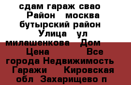 сдам гараж свао › Район ­ москва бутырский район › Улица ­ ул милашенкова › Дом ­ 12 › Цена ­ 3 000 - Все города Недвижимость » Гаражи   . Кировская обл.,Захарищево п.